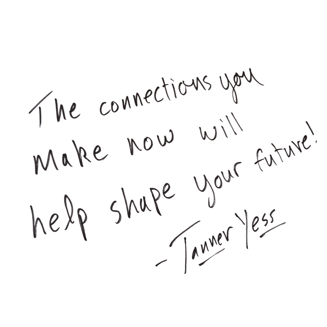 Tanner Yess Quote: "The connections you make now will shape your future!"